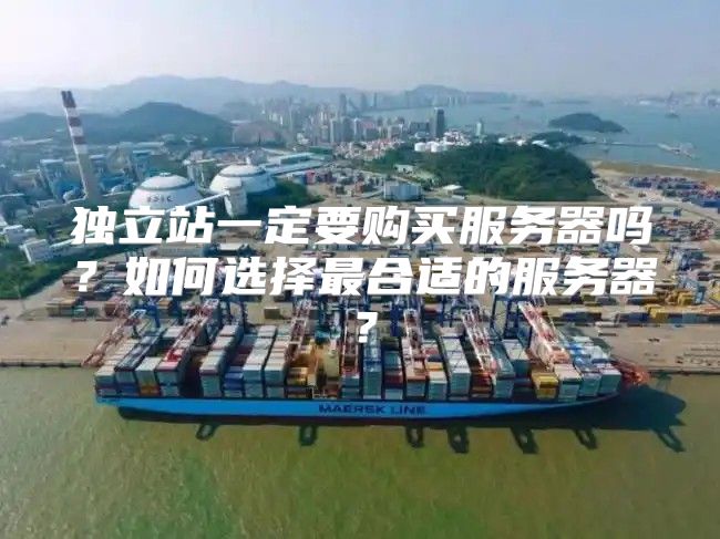 独立站一定要购买服务器吗？如何选择最合适的服务器？