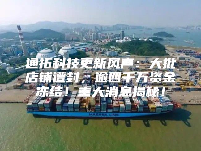 通拓科技更新风声：大批店铺遭封，逾四千万资金冻结！重大消息揭秘！