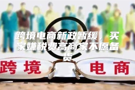 跨境电商新政暂缓，买家嫌税费高商家不愿备货