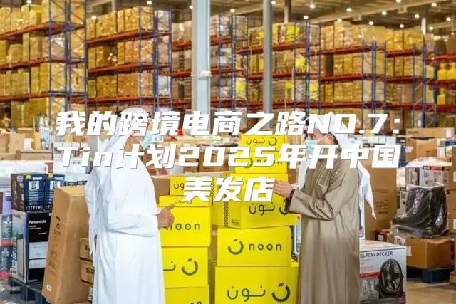 我的跨境电商之路NO.7：Tin计划2025年开中国美发店