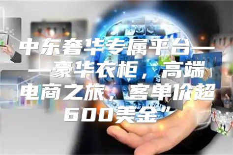 中东奢华专属平台——豪华衣柜，高端电商之旅，客单价超600美金”