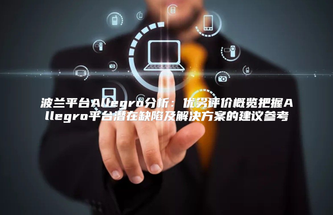 波兰平台Allegro分析：优劣评价概览把握Allegro平台潜在缺陷及解决方案的建议参考
