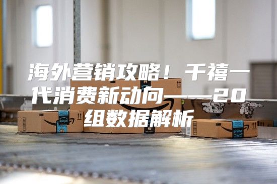 海外营销攻略！千禧一代消费新动向——20组数据解析