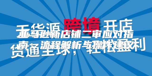 亚马逊新店铺二审应对指南：流程解析与操作建议