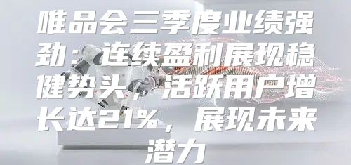 唯品会三季度业绩强劲：连续盈利展现稳健势头，活跃用户增长达21%，展现未来潜力