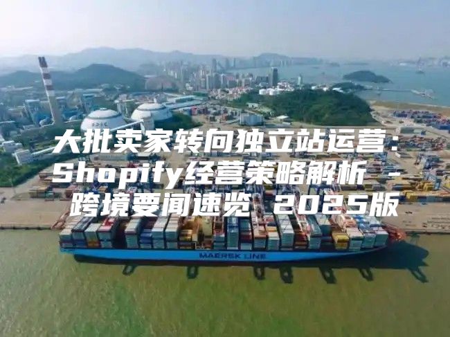 大批卖家转向独立站运营：Shopify经营策略解析 - 跨境要闻速览 2025版