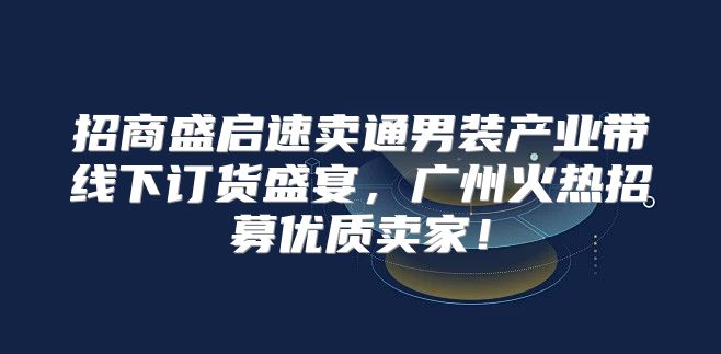 招商盛启速卖通男装产业带线下订货盛宴，广州火热招募优质卖家！