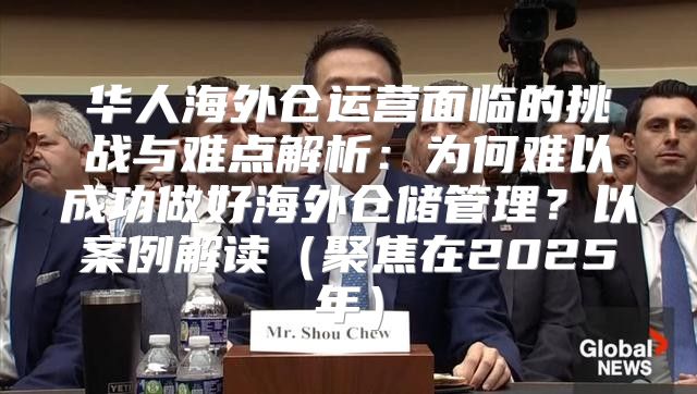 华人海外仓运营面临的挑战与难点解析：为何难以成功做好海外仓储管理？以案例解读聚焦在2025年