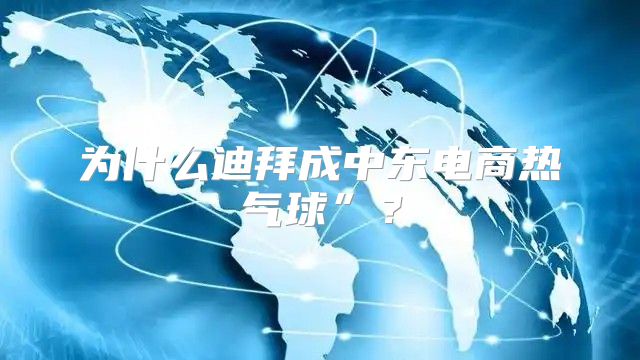 为什么迪拜成中东电商热气球”？