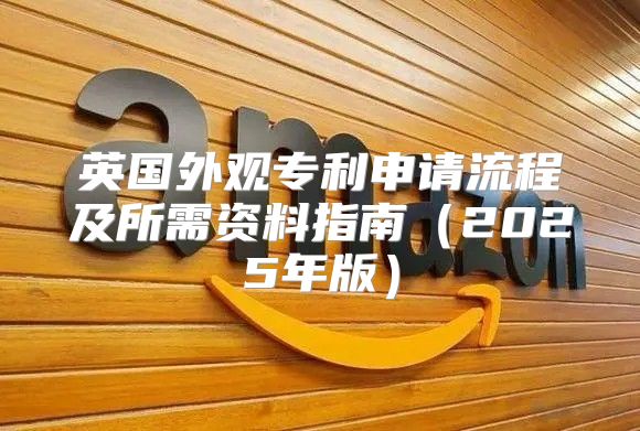 英国外观专利申请流程及所需资料指南2025年版