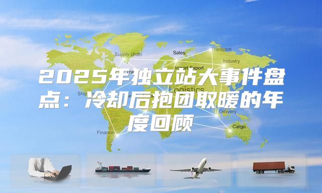 2025年独立站大事件盘点：冷却后抱团取暖的年度回顾