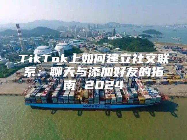 TikTok上如何建立社交联系：聊天与添加好友的指南 2025