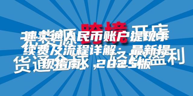 速卖通人民币账户提现手续费及流程详解：最新提现指南，2025版
