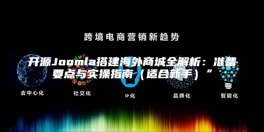 开源Joomla搭建海外商城全解析：准备要点与实操指南适合新手”