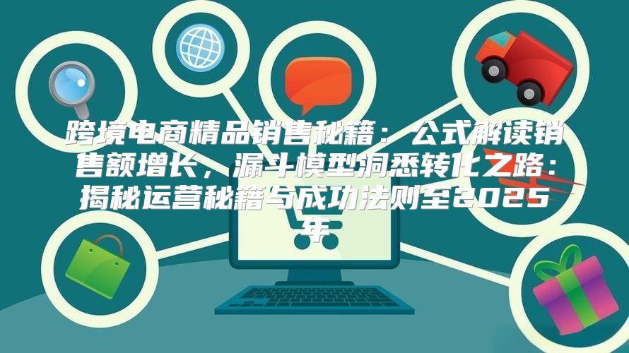 跨境电商精品销售秘籍：公式解读销售额增长，漏斗模型洞悉转化之路：揭秘运营秘籍与成功法则至2025年