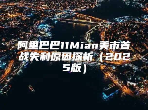 阿里巴巴11Mian美市首战失利原因探析2025版