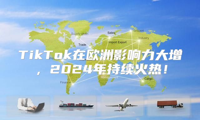 TikTok在欧洲影响力大增，2025年持续火热！