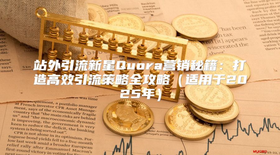 站外引流新星Quora营销秘籍：打造高效引流策略全攻略适用于2025年
