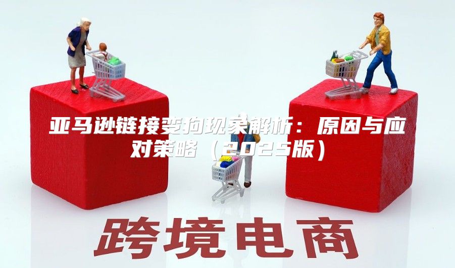 亚马逊链接变狗现象解析：原因与应对策略2025版