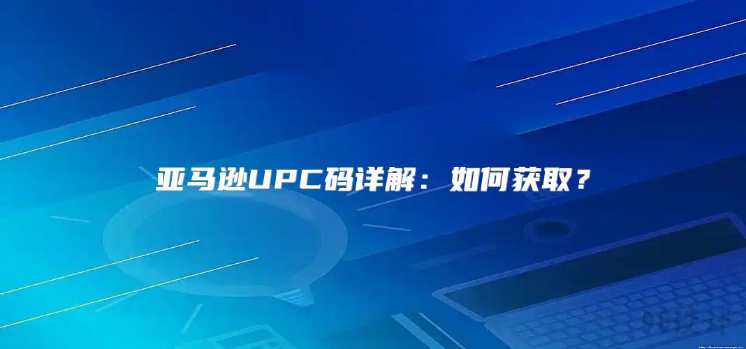 亚马逊UPC码详解：如何获取？