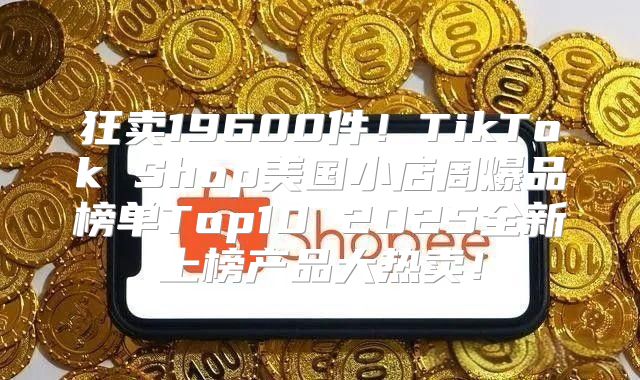 狂卖19600件！TikTok Shop美国小店周爆品榜单Top10 2025全新上榜产品大热卖！