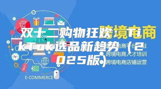 双十二购物狂欢：TikTok选品新趋势2025版