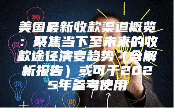 美国最新收款渠道概览：聚焦当下至未来的收款途径演变趋势含解析报告或可于2025年参考使用