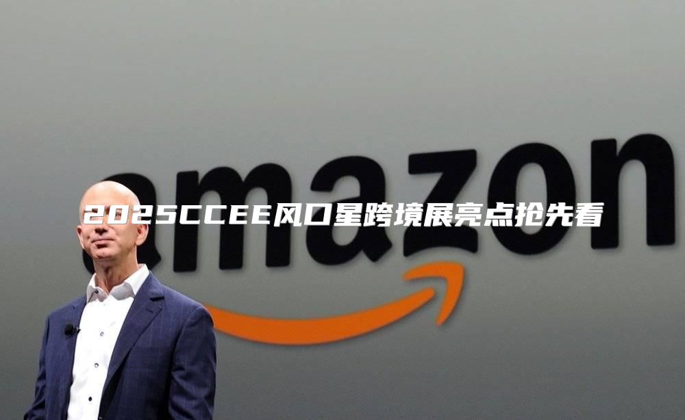2025CCEE风口星跨境展亮点抢先看