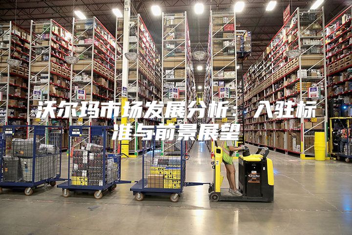 沃尔玛市场发展分析：入驻标准与前景展望