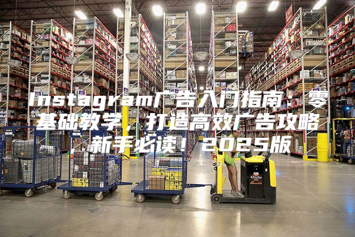 Instagram广告入门指南：零基础教学，打造高效广告攻略，新手必读！2025版