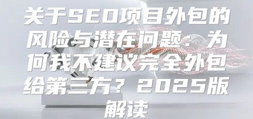 关于SEO项目外包的风险与潜在问题：为何我不建议完全外包给第三方？2025版解读