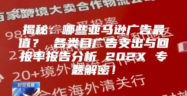 揭秘：哪些亚马逊广告最值？ 各类目广告支出与回报率报告分析 202X 专题解密！