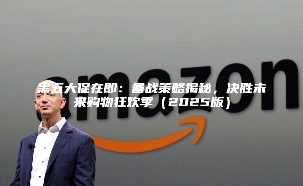 黑五大促在即：备战策略揭秘，决胜未来购物狂欢季2025版