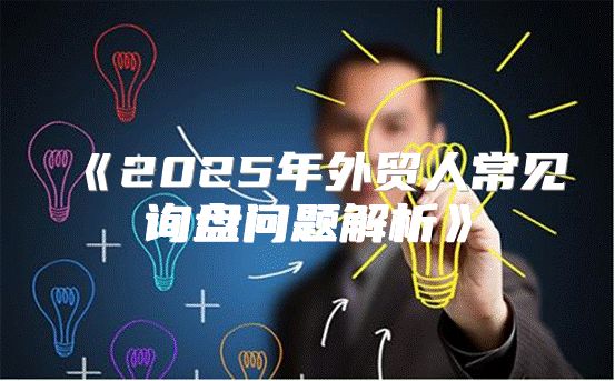 2025年外贸人常见询盘问题解析