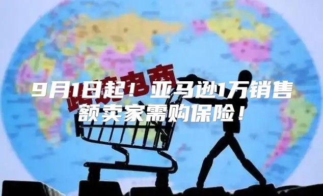 9月1日起！亚马逊1万销售额卖家需购保险！