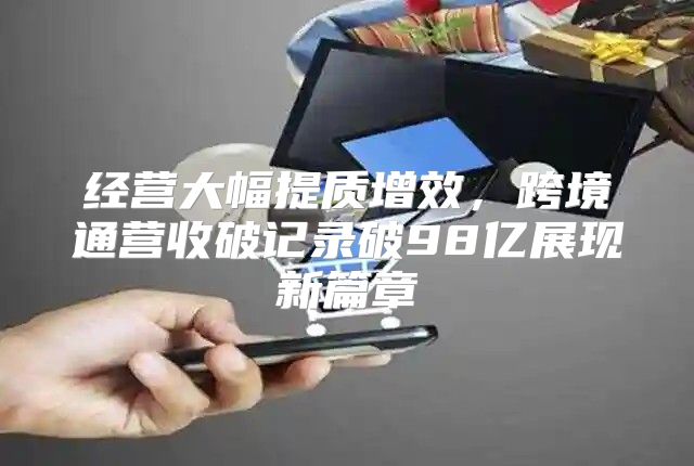 经营大幅提质增效，跨境通营收破记录破98亿展现新篇章