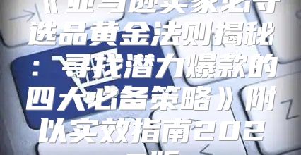 亚马逊卖家必守选品黄金法则揭秘：寻找潜力爆款的四大必备策略附以实效指南2025版