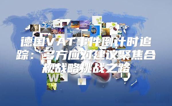 德国VAT事件倒计时追踪：多方应对建议聚焦合规战略挑战之路