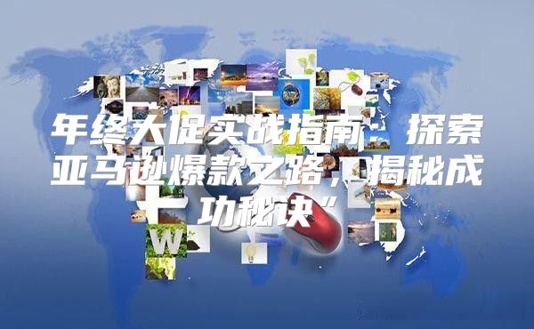 年终大促实战指南：探索亚马逊爆款之路，揭秘成功秘诀”
