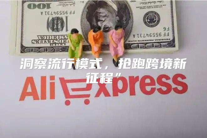 洞察流行模式，抢跑跨境新征程”