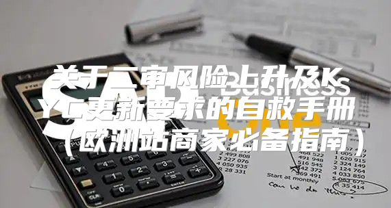 关于二审风险上升及KYC更新要求的自救手册欧洲站商家必备指南