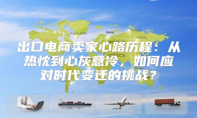 出口电商卖家心路历程：从热忱到心灰意冷，如何应对时代变迁的挑战？