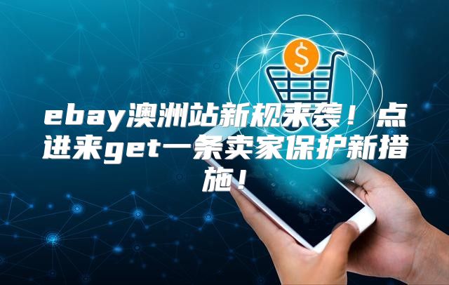 ebay澳洲站新规来袭！点进来get一条卖家保护新措施！