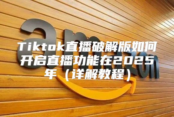Tiktok直播破解版如何开启直播功能在2025年详解教程