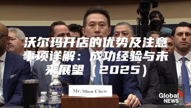 沃尔玛开店的优势及注意事项详解：成功经验与未来展望2025