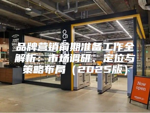 品牌营销前期准备工作全解析：市场调研、定位与策略布局2025版