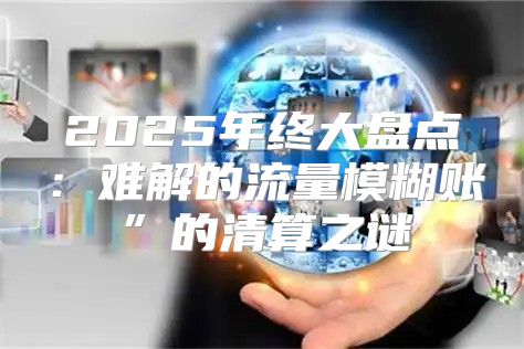 2025年终大盘点：难解的流量模糊账”的清算之谜