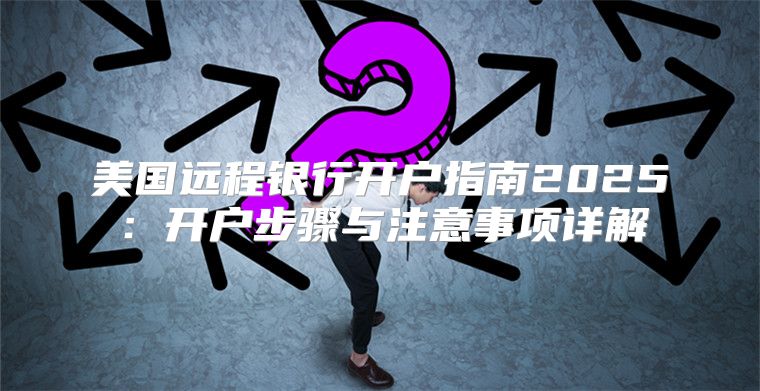 美国远程银行开户指南2025开户步骤与注意事项详解