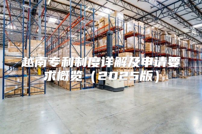 越南专利制度详解及申请要求概览2025版
