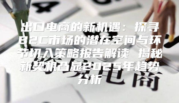 出口电商的新机遇：探寻B2C市场的潜在空间与环节切入策略报告解读 揭秘新契机凸显2025年趋势分析